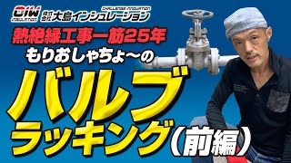 【熱絶縁工事一筋もりおしゃちょーのバルブラッキング前編】株式会社大島インシュレーション　チャンネル