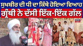 Sukhbir Badal ਦੀ ਧੀ ਦਾ ਕਿਥੇ ਹੋਇਆ ਵਿਆਹ, ਗ੍ਰੰਥੀ ਸਿੰਘ ਨੇ ਦੱਸੀ ਇੱਕ-ਇੱਕ ਗੱਲ | Harkirat Kaur | N18V