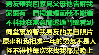 男友帶我回家見父母他告訴我，家裏有一間祠堂婚前我不能進，不料我在無意間透過門縫看到，祠堂裏放著我男友的黑白照片，原來和我相處一年的男友不是人，怪不得他每次來找我都是晚上#故事 #靈異故事 #情感故事