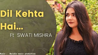Dil Kehta Hai Chal Unse Mil || Female Cover || Swati Mishra
