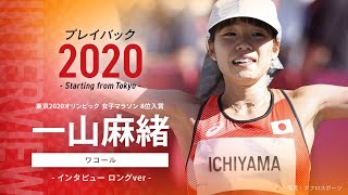 【インタビュー全編公開！】東京2020オリンピック女子マラソン8位入賞 一山麻緒選手（ワコール）プレイバック2020～Starting from Tokyo～　ロングver