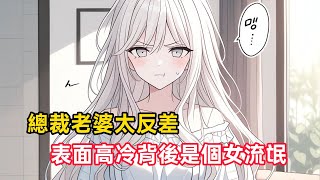 《總裁老婆太反差，表面高冷背後是個女流氓》表面上他是全公司萬人敬仰的霸道總裁，背地裡竟是偷看我洗澡的女流氓……#漫畫解說