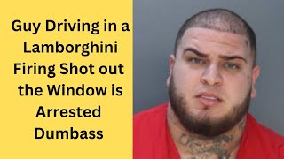 dumbass who was driving in a Lamborghini firing shot out the window is arrested