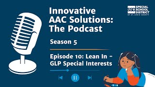 Innovative AAC Solutions: Season 5 | Episode 10: Lean In - GLP Special Interests