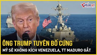 Ông Trump tuyên bố cứng rắn về tin Mỹ sẽ không kích Venezuela, TT Maduro phản ứng “sấm sét”