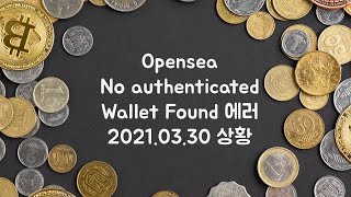 오픈씨 (Opensea) 에러 No Authenticated Wallet Found에 대해서 2021.03.30 상황