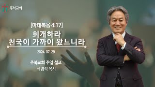 주일예배 |  서범석 목사 | 주복교회 l 회개하라. 천국이 가까이 왔느니라. [마4:17]