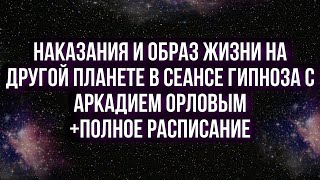 Наказания и образ жизни на другой планете в сеансе гипноза Аркадия Орлова и полное расписание