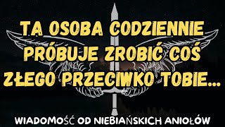 Ta osoba codziennie próbuje zrobić coś złego przeciwko tobie...wiadomość od aniołów