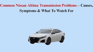 Common Nissan Altima Transmission Problems – Causes, Symptoms & What To Watch For