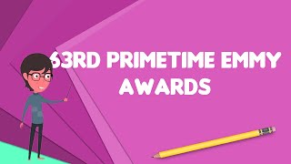 What is 63rd Primetime Emmy Awards?, Explain 63rd Primetime Emmy Awards