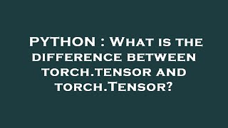 PYTHON : What is the difference between torch.tensor and torch.Tensor?