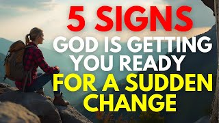 SIGNS GOD MAY BE GETTING YOU READY FOR A SUDDEN CHANGE