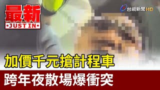 加價千元搶計程車 跨年夜散場爆衝突【最新快訊】