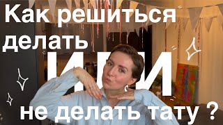 Как решиться делать или не делать тату? Как понять, хочу ли я тату по-настоящему? Как не ошибиться ?