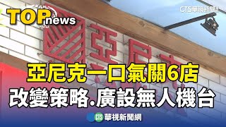 一口氣關全台6店！　亞尼克：改變策略.將廣設無人機台｜華視新聞 20240225