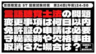 【24-50】言語聴覚士法の問題　変更事項は何日以内　免許証の申請は必要　守秘義務や欠格事由　取消された場合は？　言語聴覚士(ST)国家試験対策