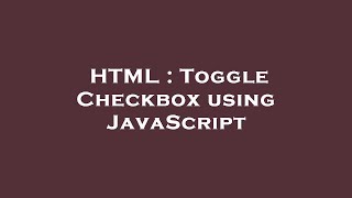HTML : Toggle Checkbox using JavaScript