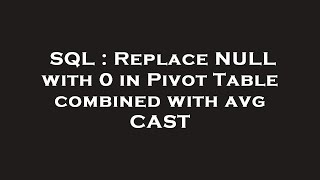 SQL : Replace NULL with 0 in Pivot Table combined with avg CAST