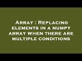 Array : Replacing elements in a numpy array when there are multiple conditions