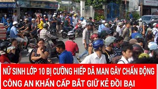 Tin nóng 7/1: Nữ sinh lớp 10 bị cưỡng hiếp dã man gây chấn động, công an khẩn cấp bắt giữ kẻ đồi bại