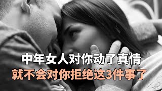 中年女人对你动了真情，就不会对你拒绝这3件事了