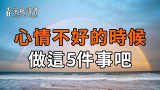 心情不好的時候，就去做這5件事情！讓你豁然開朗【深夜讀書】