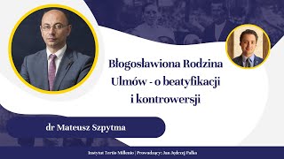 DR MATEUSZ SZPYTMA - Błogosławiona Rodzina Ulmów -  o beatyfikacji i kontrowersji