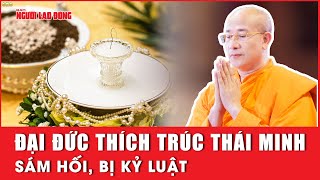 "Xá lợi tóc Phật" ở chùa Ba Vàng: Đại đức Thích Trúc Thái Minh sám hối, bị kỷ luật|