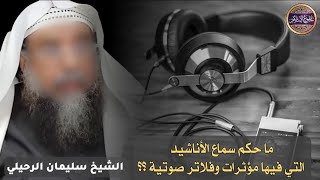 ما حكم سماع الأناشيد الإسلامية والتي فيها مؤثرات وفلاتر صوتية ؟ || الشيخ سليمان الرحيلي