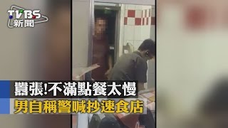 【TVBS】囂張！不滿點餐太慢　男自稱警喊抄速食店