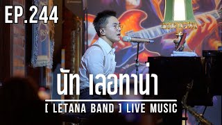 EP. 244 นัท เลอทาน่า [ LETANA BAND ] LIVE MUSIC