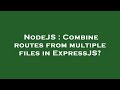 NodeJS : Combine routes from multiple files in ExpressJS?