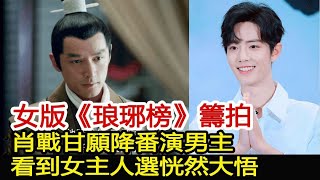 女版《琅琊榜》籌拍，肖戰甘願降番演男主？看到女主人選恍然大悟︱肖戰︱楊冪︱琅琊榜︱迪麗熱巴︱胡歌#影視娛樂驛站