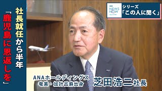 「鹿児島に恩返しを」 加計呂麻島出身 ANAホールディングス 芝田浩二社長(2022年11月11日放送)