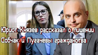 Юрист Князев рассказал о лишении Собчак и Пугачевы гражданства