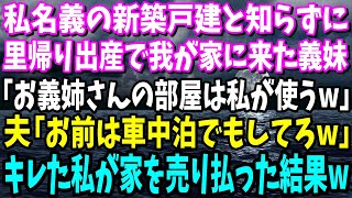 【スカッと】私名義の新築戸建と知らず里帰り出産で我が家に来た義妹「お義姉さんの部屋は私が使うw」夫「お前は車で寝てろw」私「わかりました…」→キレた私が家を売り払った結果w【総集編】