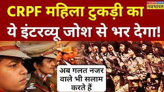 CRPF Women Life Interview News Live | CRPF महिला टुकड़ी का ये इंटरव्यू जोश से भर देगा ! | Latest News