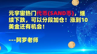 元宇宙热门代币SAND币，继续下跌，可以分段加仓！涨到10美金还有机会！--数字货币区块链投资，火币，okex，币安交易所视频教程