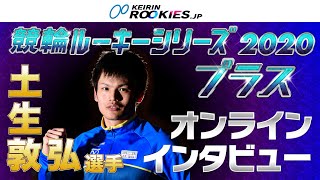 競輪ルーキーシリーズ2020　プラス　出場予定選手インタビュー　土生敦弘選手