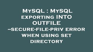 MySQL : MySQL exporting INTO OUTFILE --secure-file-priv error when using set directory