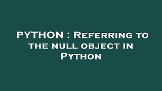 PYTHON : Referring to the null object in Python