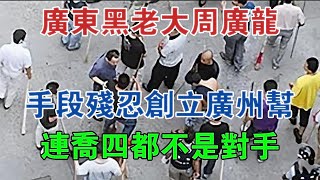 廣東黑老大周廣龍，手段殘忍創立廣州幫，連喬四都不是對手 #大案紀實 #刑事案件 #案件解說