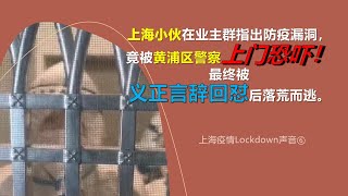 上海疫情lockdown声音⑥——五里桥街道小伙在业主群指出防疫漏洞，竟被黄浦区警察上门恐吓！警察最终被义正言辞回怼后落荒而逃。