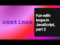 Fun with loops in JavaScript, part 2: Mastering the Continue Statement