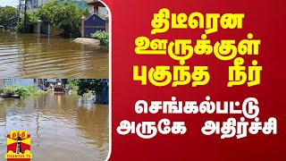 திடீரென ஊருக்குள் புகுந்த நீர் - செங்கல்பட்டு அருகே அதிர்ச்சி