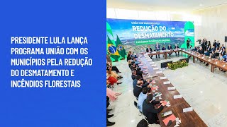 Lula lança programa União com os Municípios pela Redução do Desmatamento e Incêndios Florestais