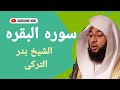 سوره البقره كامله الطارده للشيطان بصوت القارئ الشيخ بدر التركى بجوده عاليه بدون اعلانات