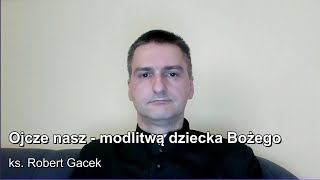 PEŁNI ŻYCIA #11 Ojcze nasz - modlitwa dziecka Bożego. Ks. Robert Gacek