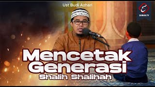 Mencetak Generasi Shalih Shalihah - Ust Budi Azhari